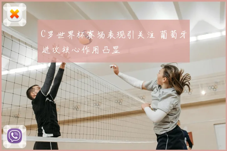 C罗世界杯赛场表现引关注 葡萄牙进攻核心作用凸显