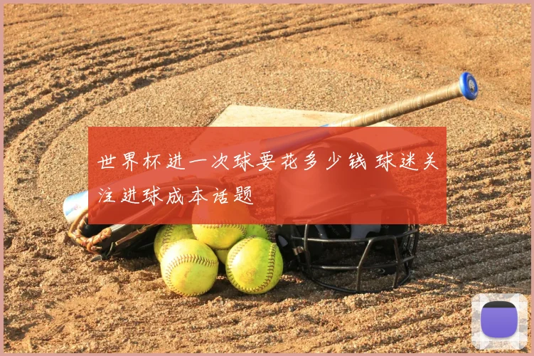 世界杯进一次球要花多少钱 球迷关注进球成本话题