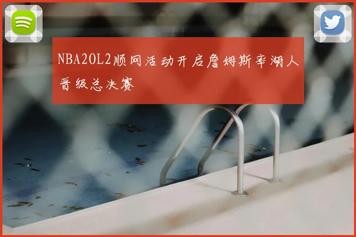 NBA2OL2顺网活动开启詹姆斯率湖人晋级总决赛