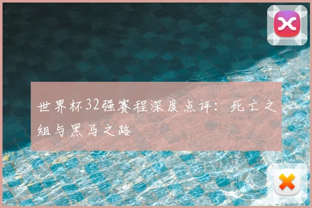 世界杯32强赛程深度点评：死亡之组与黑马之路