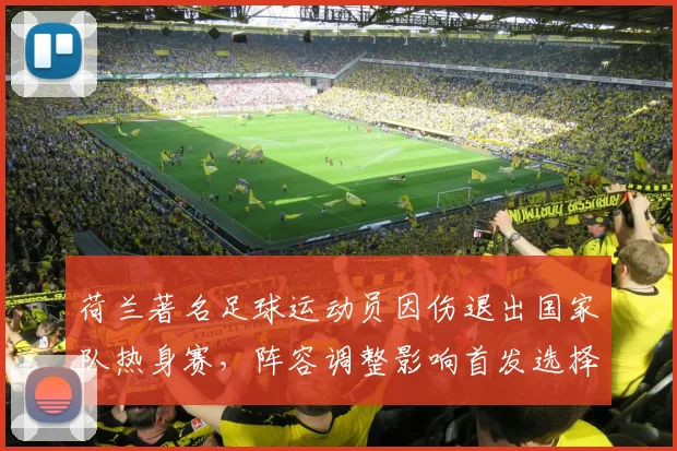 荷兰著名足球运动员因伤退出国家队热身赛，阵容调整影响首发选择