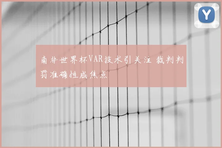 南非世界杯VAR技术引关注 裁判判罚准确性成焦点