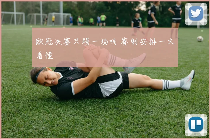 欧冠决赛只踢一场吗 赛制安排一文看懂