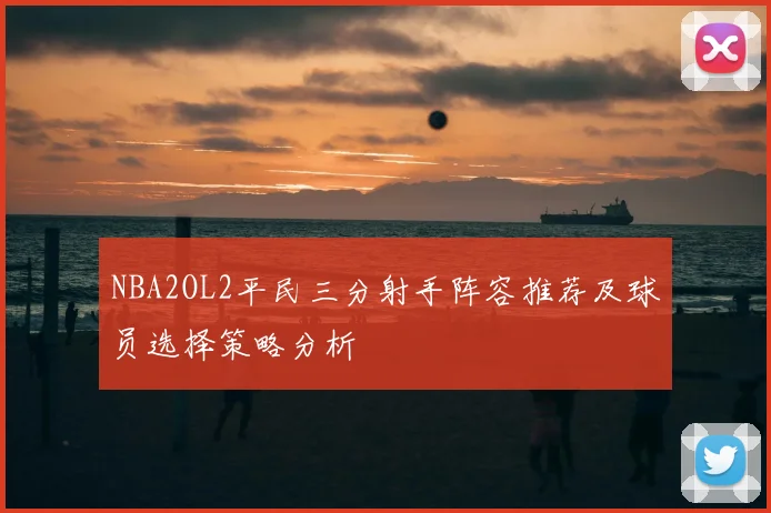 NBA2OL2平民三分射手阵容推荐及球员选择策略分析