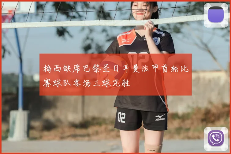 梅西缺席巴黎圣日耳曼法甲首轮比赛球队客场三球完胜