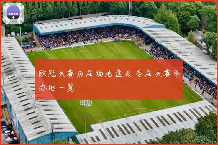 欧冠决赛历届场地盘点 各届决赛举办地一览