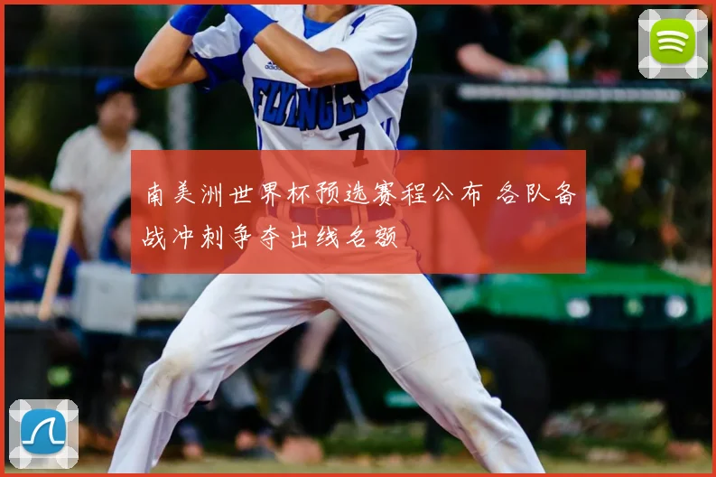 南美洲世界杯预选赛程公布 各队备战冲刺争夺出线名额