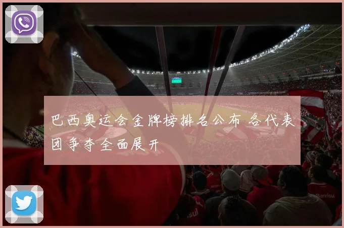 巴西奥运会金牌榜排名公布 各代表团争夺全面展开