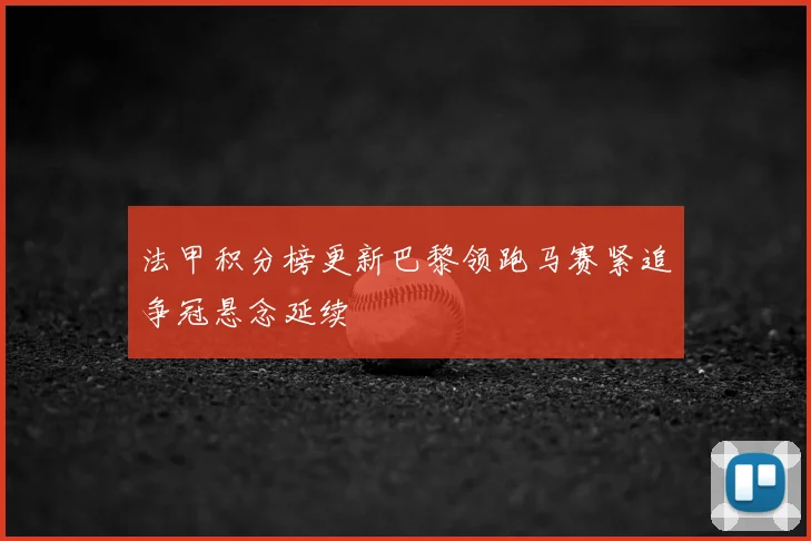 法甲积分榜更新巴黎领跑马赛紧追争冠悬念延续