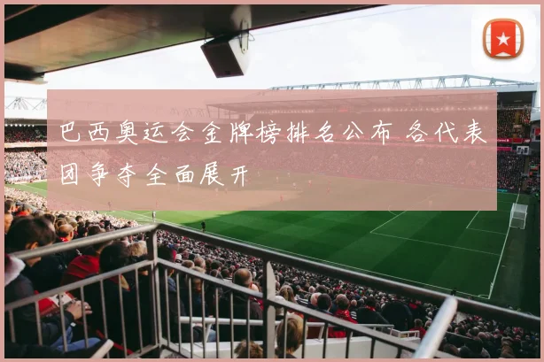 巴西奥运会金牌榜排名公布 各代表团争夺全面展开