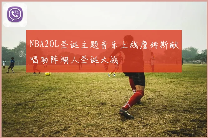 NBA2OL圣诞主题音乐上线詹姆斯献唱助阵湖人圣诞大战