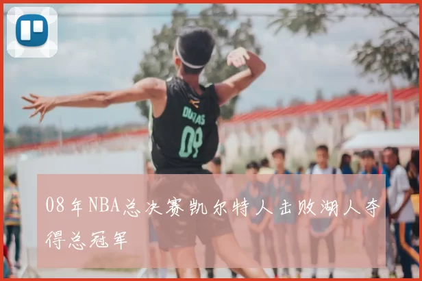 08年NBA总决赛凯尔特人击败湖人夺得总冠军