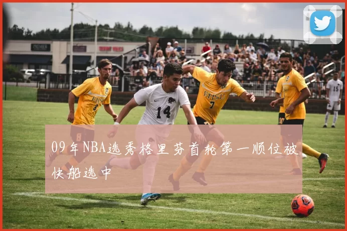 09年NBA选秀格里芬首轮第一顺位被快船选中