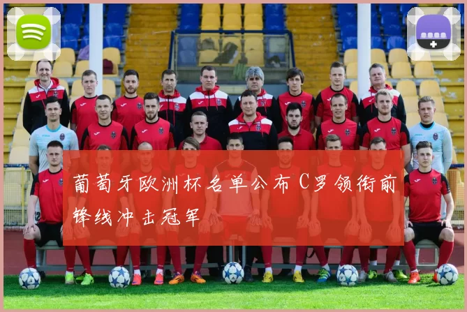 葡萄牙欧洲杯名单公布 C罗领衔前锋线冲击冠军