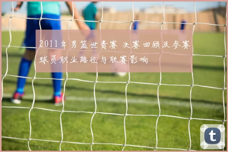 2011年男篮世青赛 决赛回顾及参赛球员职业路径与联赛影响