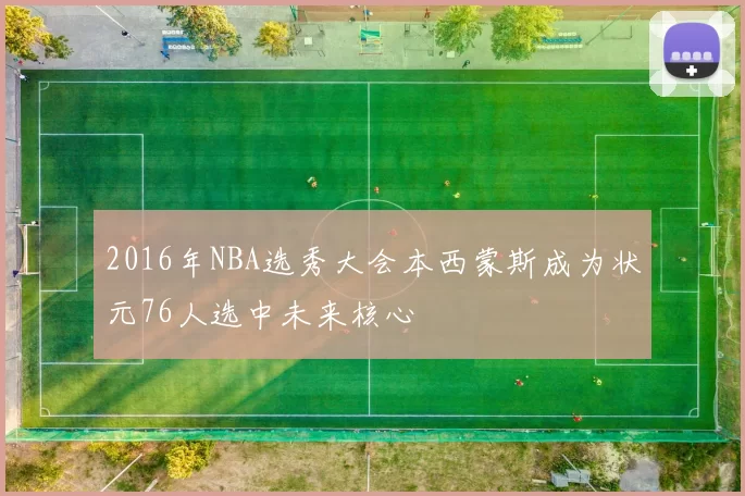 2016年NBA选秀大会本西蒙斯成为状元76人选中未来核心