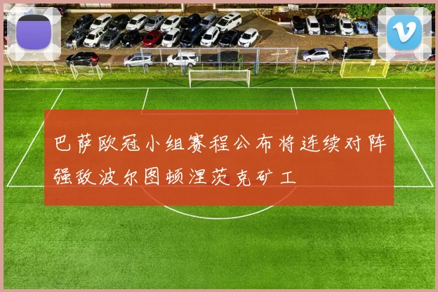 巴萨欧冠小组赛程公布将连续对阵强敌波尔图顿涅茨克矿工