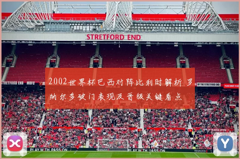 2002世界杯巴西对阵比利时解析 罗纳尔多破门表现及晋级关键看点