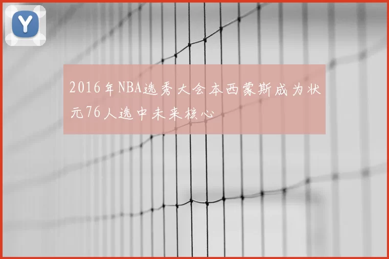 2016年NBA选秀大会本西蒙斯成为状元76人选中未来核心
