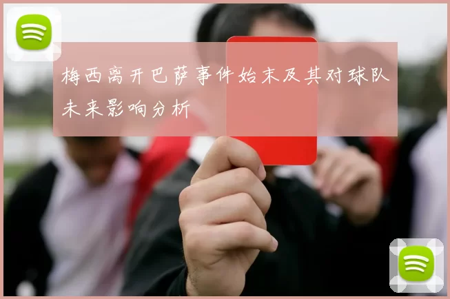 梅西离开巴萨事件始末及其对球队未来影响分析