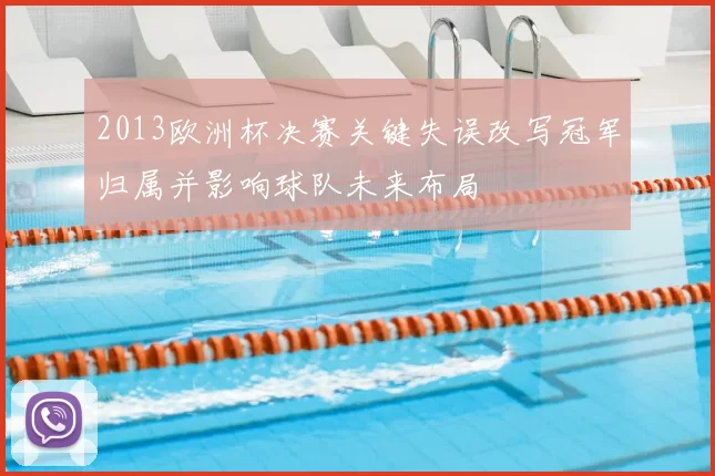 2013欧洲杯决赛关键失误改写冠军归属并影响球队未来布局