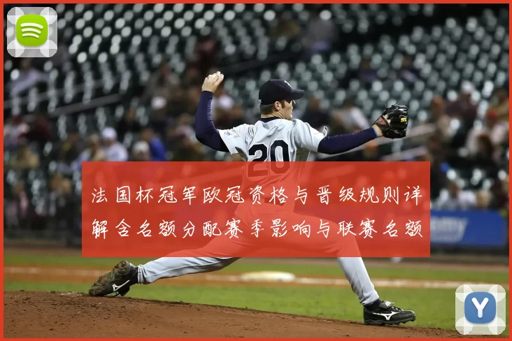 法国杯冠军欧冠资格与晋级规则详解含名额分配赛季影响与联赛名额变动
