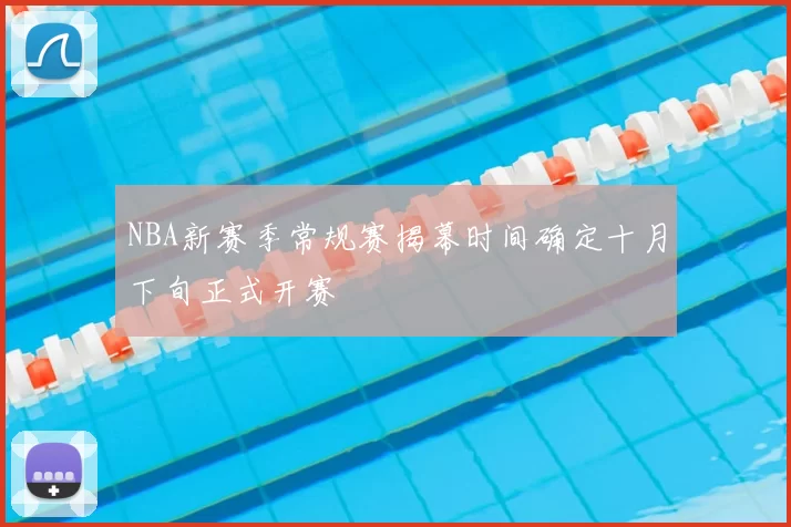 NBA新赛季常规赛揭幕时间确定十月下旬正式开赛