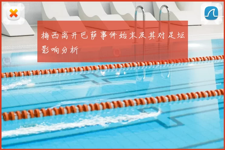 梅西离开巴萨事件始末及其对足坛影响分析