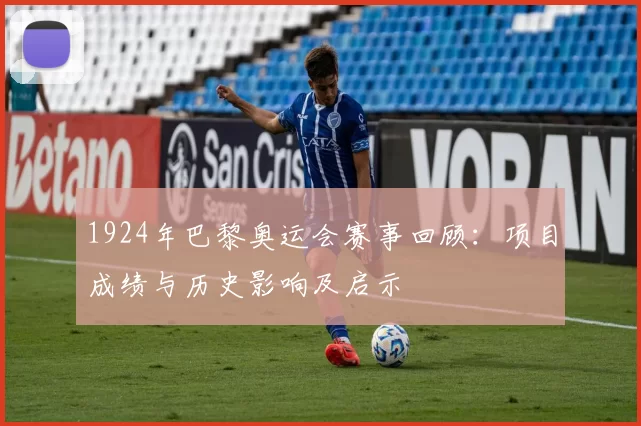 1924年巴黎奥运会赛事回顾:项目成绩与历史影响及启示
