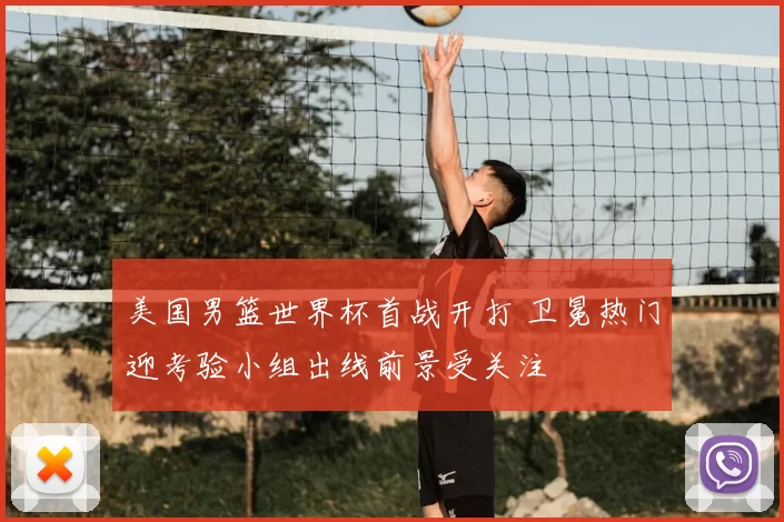 美国男篮世界杯首战开打 卫冕热门迎考验小组出线前景受关注