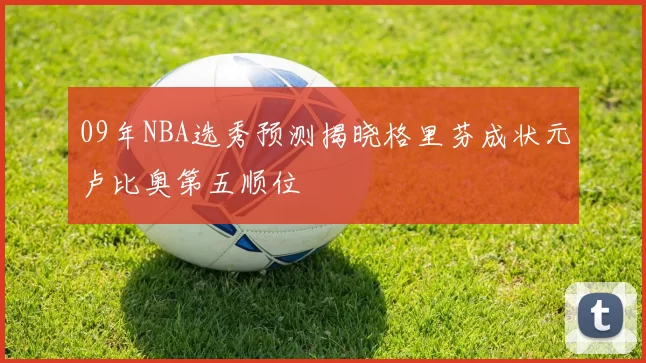 09年NBA选秀预测揭晓格里芬成状元卢比奥第五顺位