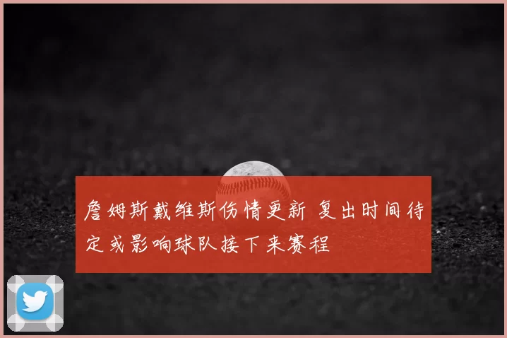 詹姆斯戴维斯伤情更新 复出时间待定或影响球队接下来赛程