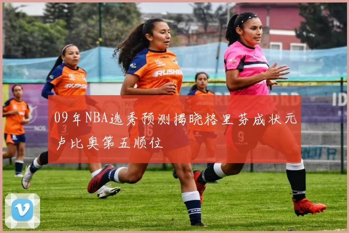 09年NBA选秀预测揭晓格里芬成状元卢比奥第五顺位