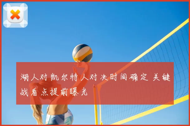 湖人对凯尔特人对决时间确定 关键战看点提前曝光