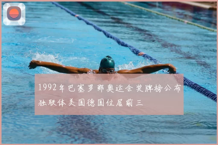 1992年巴塞罗那奥运会奖牌榜公布独联体美国德国位居前三