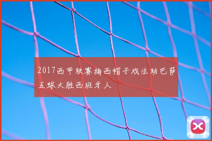 2017西甲联赛梅西帽子戏法助巴萨五球大胜西班牙人