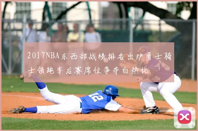 2017NBA东西部战绩排名出炉勇士骑士领跑季后赛席位争夺白热化