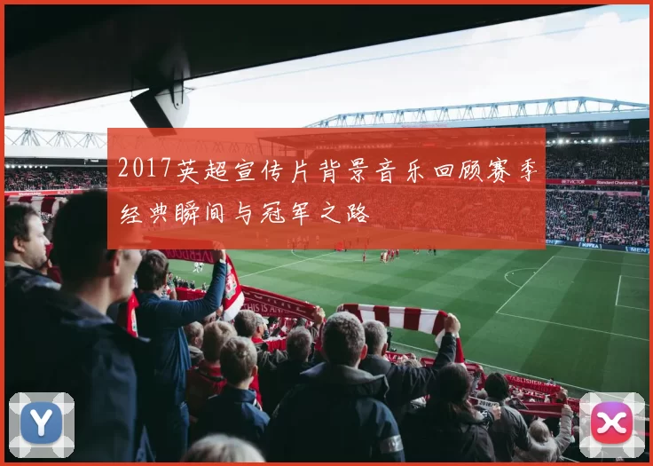 2017英超宣传片背景音乐回顾赛季经典瞬间与冠军之路