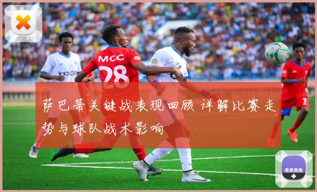 萨巴蒂关键战表现回顾 详解比赛走势与球队战术影响