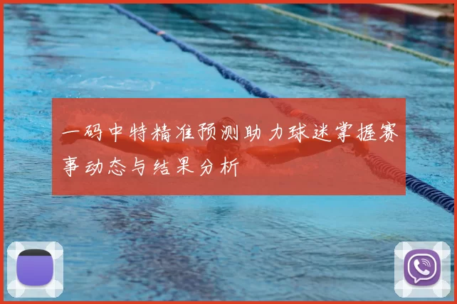 一码中特精准预测助力球迷掌握赛事动态与结果分析