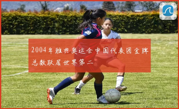 2004年雅典奥运会中国代表团金牌总数跃居世界第二